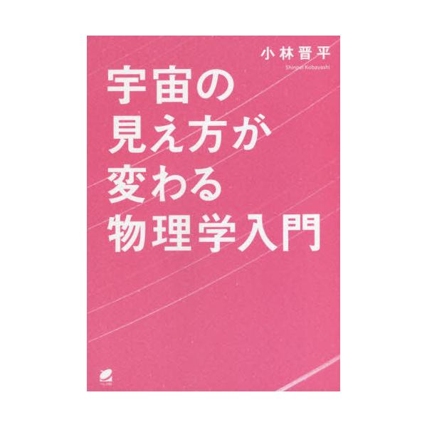 宇宙の見え方が変わる物理学入門 / 小林　晋平　著