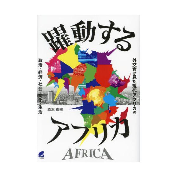 躍動するアフリカ　外交官が見た現代アフリカの政治・経済・社会・文化・生活 / 森本真樹
