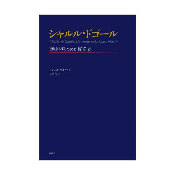 シャルル・ドゴール　歴史を見つめた反逆者 / Ｍ．ヴィノック　著