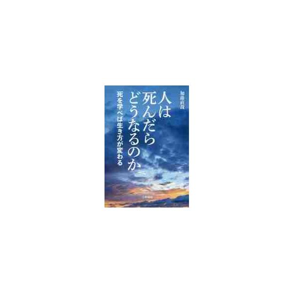 人は死んだらどうなるのか　死を学べば生き方が変わる / 加藤　直哉　著