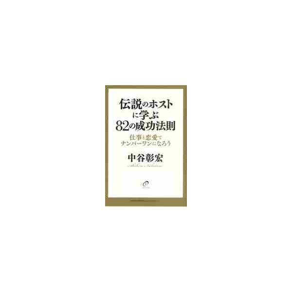 伝説のホストに学ぶ８２の成功法則　仕事と恋愛でナンバーワンになろう / 中谷彰宏／著