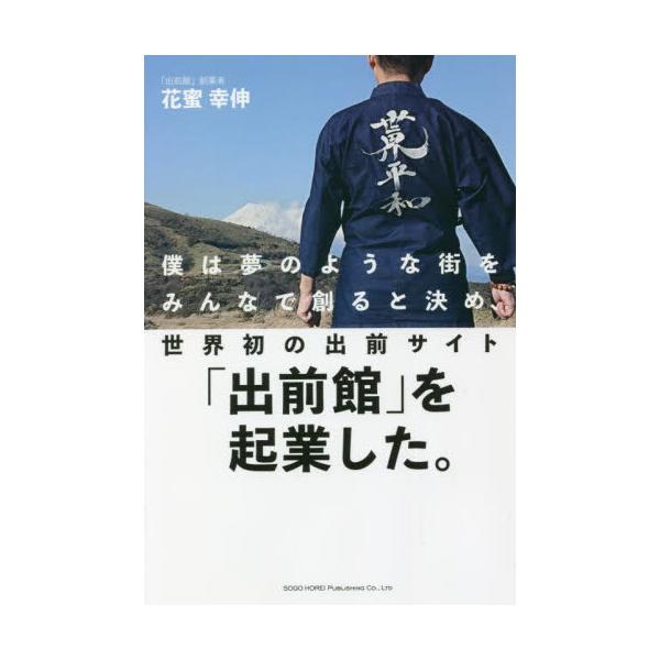 僕は夢のような街をみんなで創ると決め、世界初の出前サイト「出前館」を起業した。 / 花蜜 幸伸 著