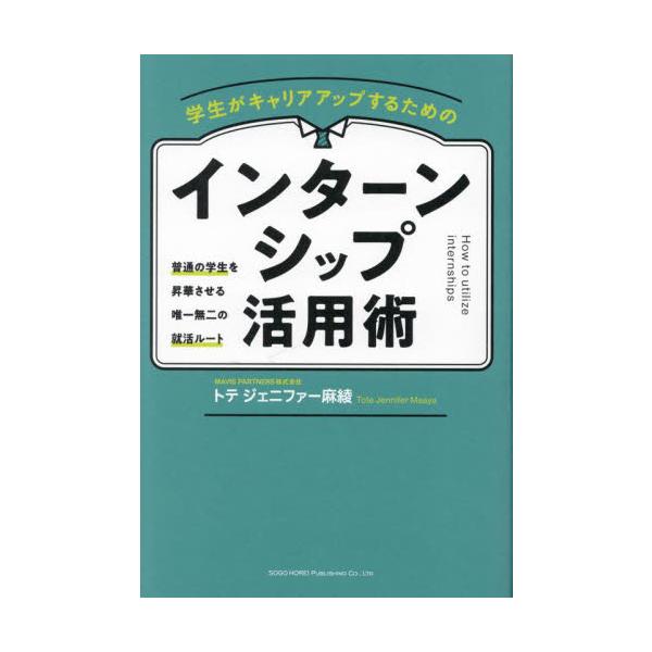 学生がキャリアアップするためのインターンシップ活用術 普通の学生を昇華させる唯一無二の就活ルート / トテジェニファー麻綾