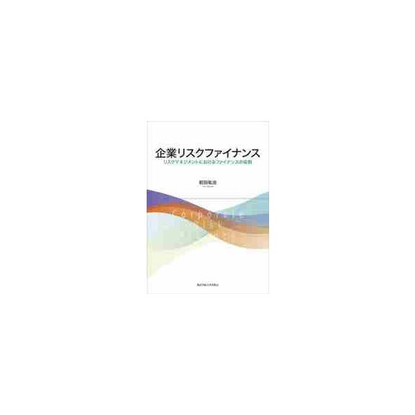 企業リスクファイナンス　リスクマネジメントにおけるファイナンスの役割 / 前田祐治