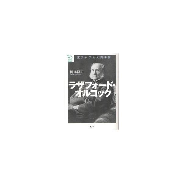 ラザフォード・オルコック　東アジアと大英帝国 / 岡本隆司／著