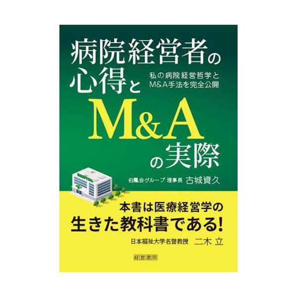 病院経営者の心得とＭ＆Ａの実際　私の病院経営哲学とＭ＆Ａ手法を完全公開 / 古城資久