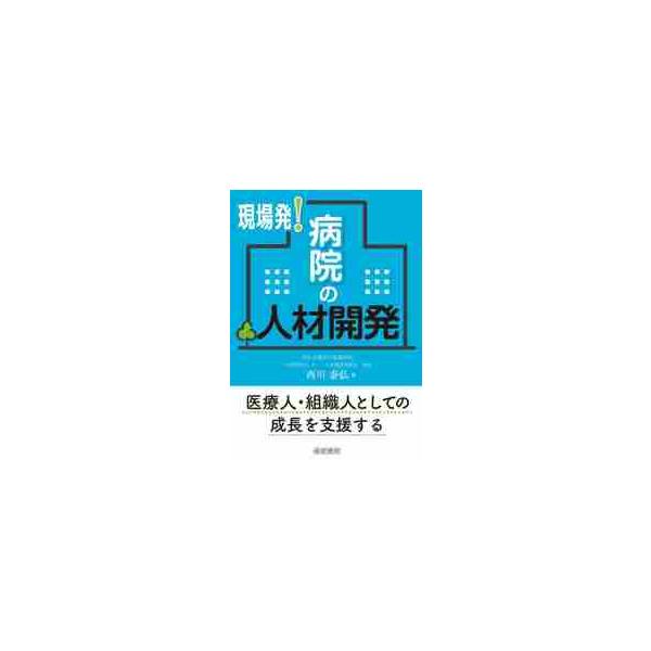 現場発！病院の人材開発 / 西川泰弘