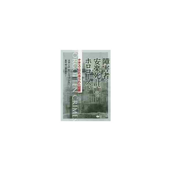 障害者の安楽死計画とホロコースト　ナチスの忘れ去られた犯罪 / Ｓ．Ｅ．エヴァンス