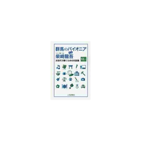 群馬のパイオニアＶＳ柴崎龍吾　ラジオ＆トーク職業人インタビュー　次世代で輝くための対談集 / 柴崎　龍吾