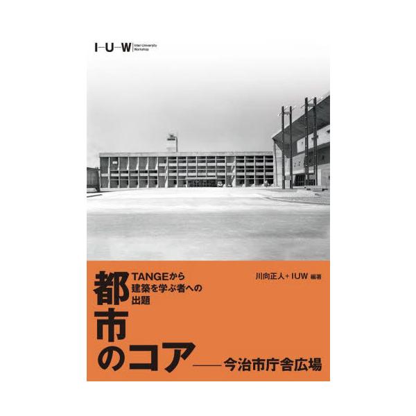 都市のコア−今治市庁舎広場　ＴＡＮＧＥから建築を学ぶ者への出題 / 川向正人　編著