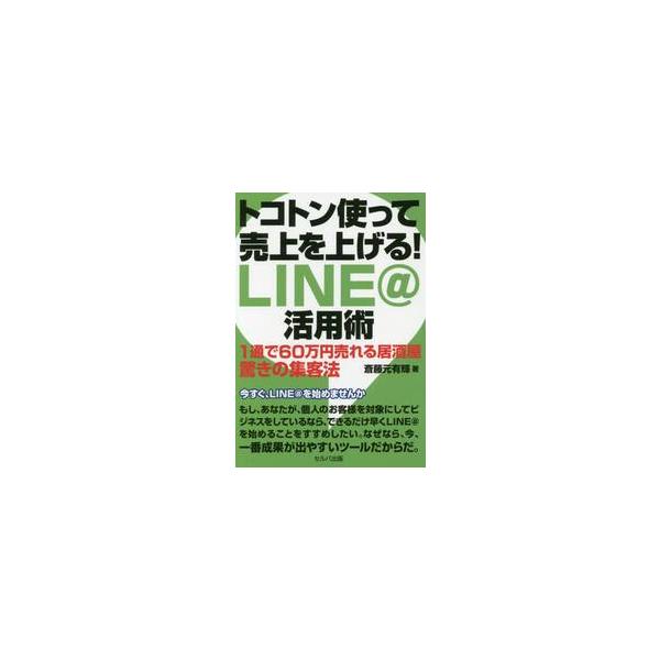トコトン使って売上を上げる！ＬＩＮＥ＠活用術　１通で６０万円売れる居酒屋驚きの集客法 / 斎藤元有輝／著