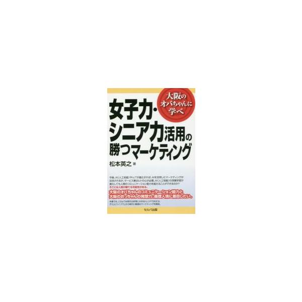 女子力・シニア力活用の勝つマーケティング 大阪のオバちゃんに学べ / 松本 英之 著