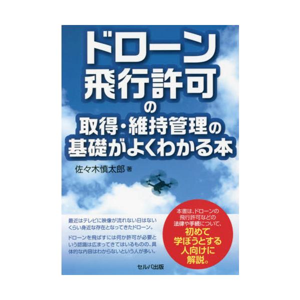 ドローン飛行許可の取得・維持管理の基礎がよくわかる本 / 佐々木　慎太郎　著