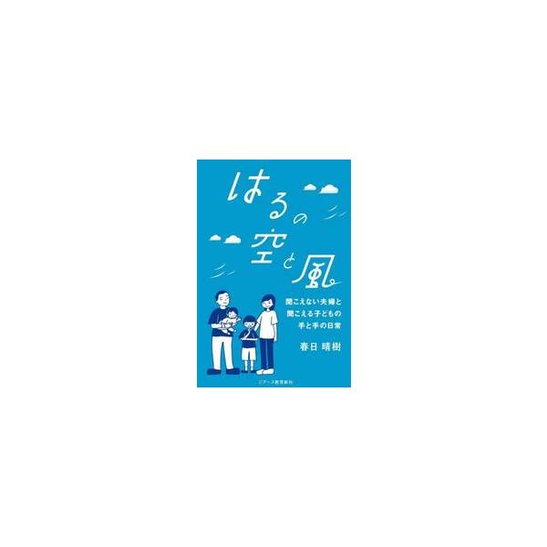 はるの空と風　聞こえない夫婦と聞こえる子どもの手と手の日常 / 春日晴樹