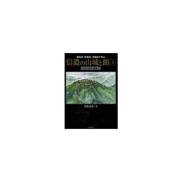 縄張図・断面図・鳥瞰図で見る信濃の山城と館 8 / 宮坂武男／著
