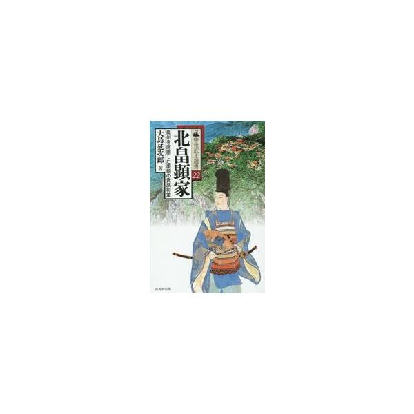 北畠顕家 奥州を席捲した南朝の貴族将軍 / 大島 延次郎 著