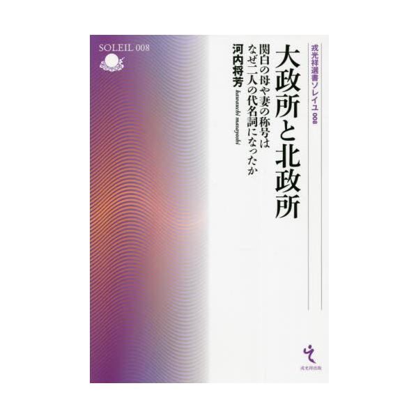 大政所と北政所 関白の母や妻の称号はなぜ二人の代名詞になったか / 河内 将芳 著