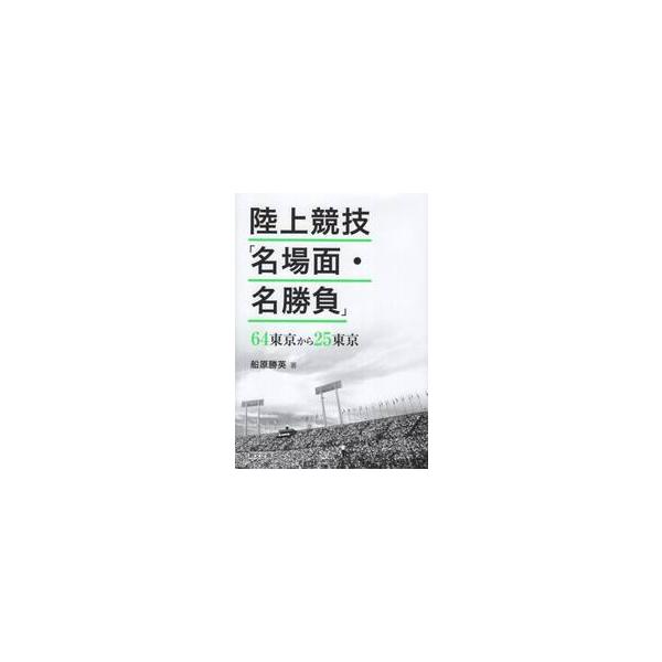陸上競技「名場面・名勝負」　６４東京から２５東京 / 船原勝英／著