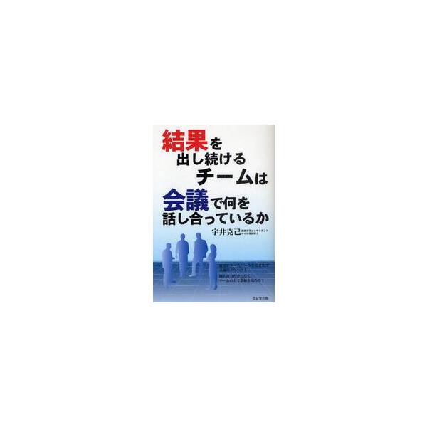 結果を出し続けるチームは会議で何を話し合っているか / 宇井克己／著