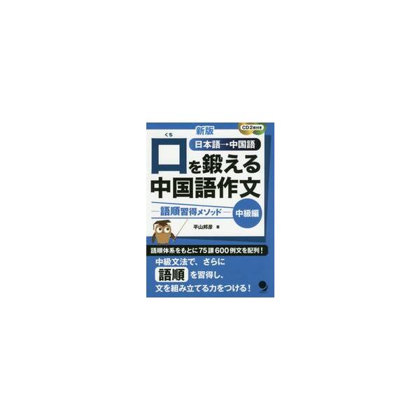 口を鍛える中国語作文　語順習得メソッド　中級編　日本語→中国語 / 平山　邦彦　著
