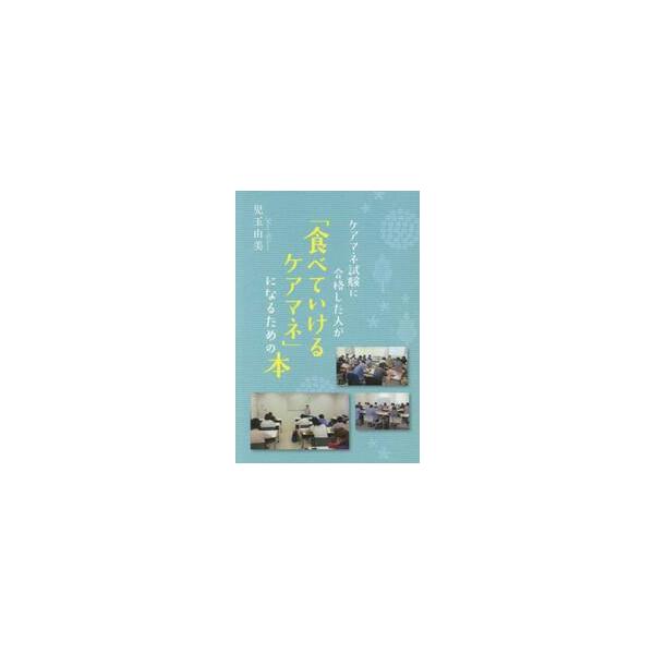 ケアマネ試験に合格した人が「食べていけるケアマネ」になるための本 / 児玉由美／著