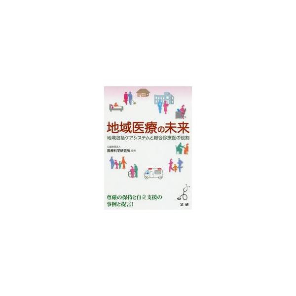 地域医療の未来　地域包括ケアシステムと総合診療医の役割 / 医療科学研究所　監修