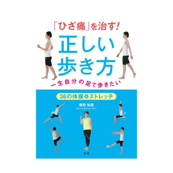 「ひざ痛」を治す！正しい歩き方　一生自分の足で歩きたい　３６の体操＆ストレッチ / 香取　知里　著