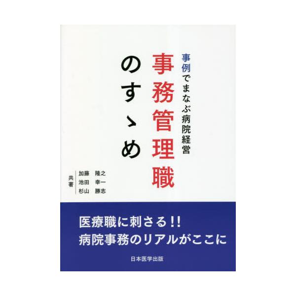 事例でまなぶ病院経営事務管理職のすゝめ　医療職に刺さる！！病院事務のリアルがここに / 加藤隆之　他著