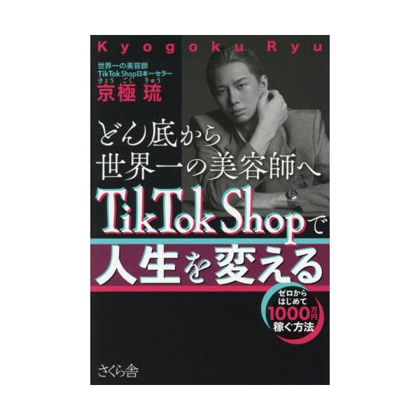 どん底から世界一の美容師へＴｉｋＴｏｋ　Ｓｈｏｐで人生を変える　ゼロからはじめて１０００万円稼ぐ方法 / 京極琉