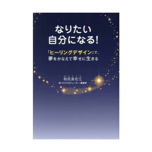 なりたい自分になる！ 「ヒーリングデザイン」で、夢をかなえて幸せに生きる / 相邑美佐江