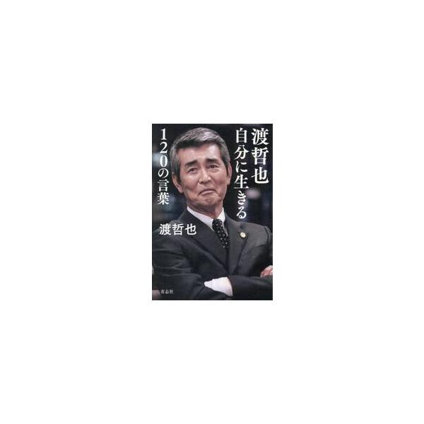 渡哲也　自分に生きる１２０の言葉 / 渡哲也