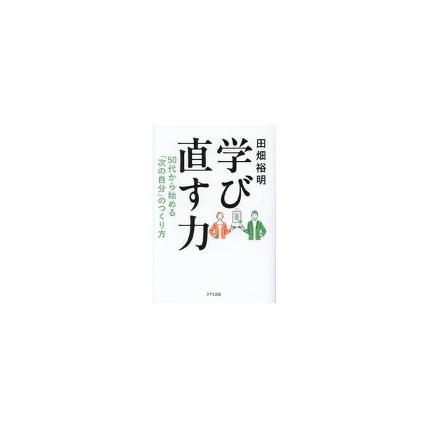 学び直す力　５０代から始める「次の自分」のつくり方 / 田畑裕明