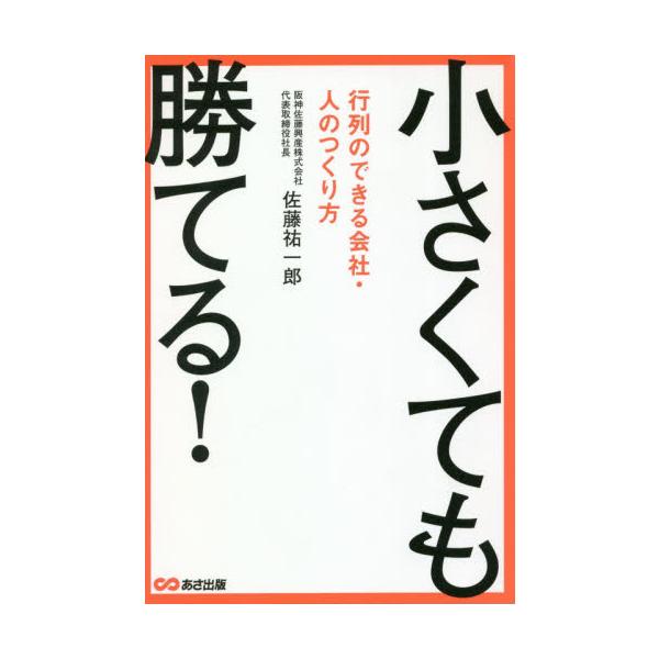 小さくても勝てる！ 行列のできる会社・人のつくり方 / 佐藤 祐一郎 著