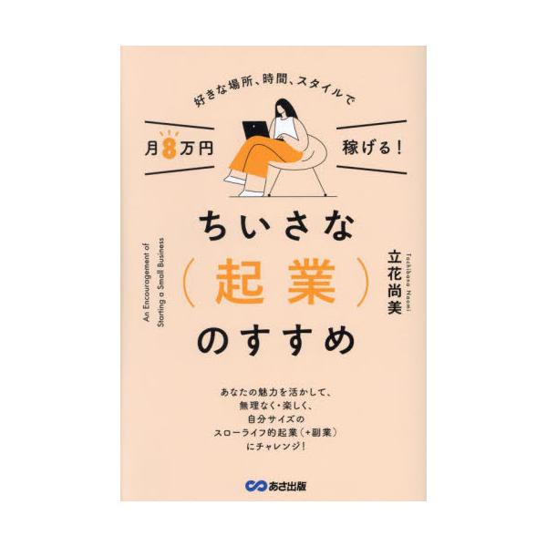 ちいさな〈起業〉のすすめ 好きな場所、時間、スタイルで月８万円稼げる！ / 立花尚美