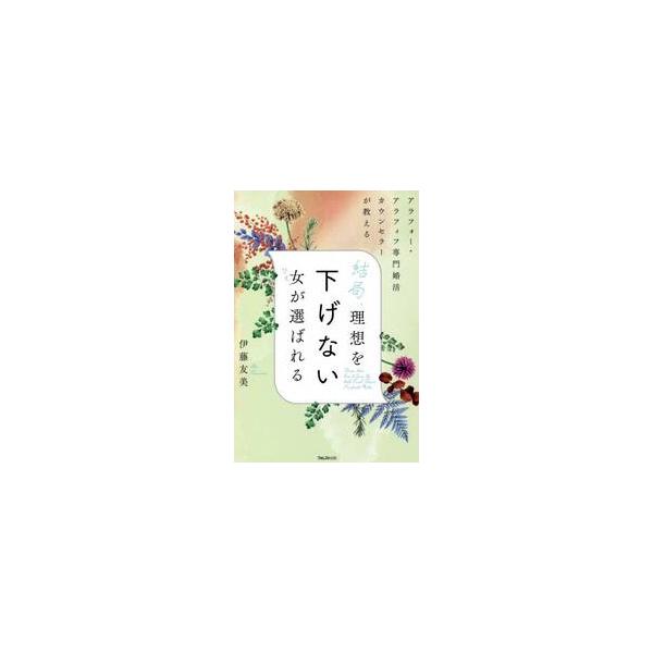 結局、理想を下げない女（ひと）が選ばれる　アラフォー・アラフィフ専門婚活カウンセラーが教える / 伊藤　友美　著