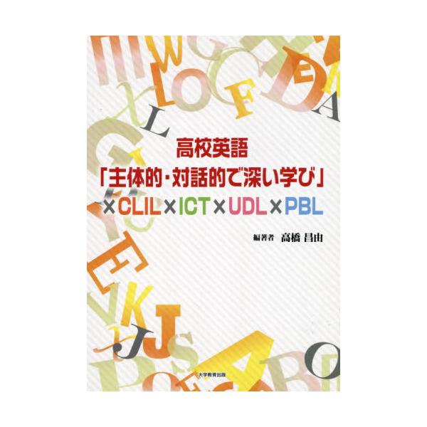 高校英語「主体的・対話的で深い学び」×ＣＬＩＬ×ＩＣＴ×ＵＤＬ×ＰＢＬ / 高橋昌由