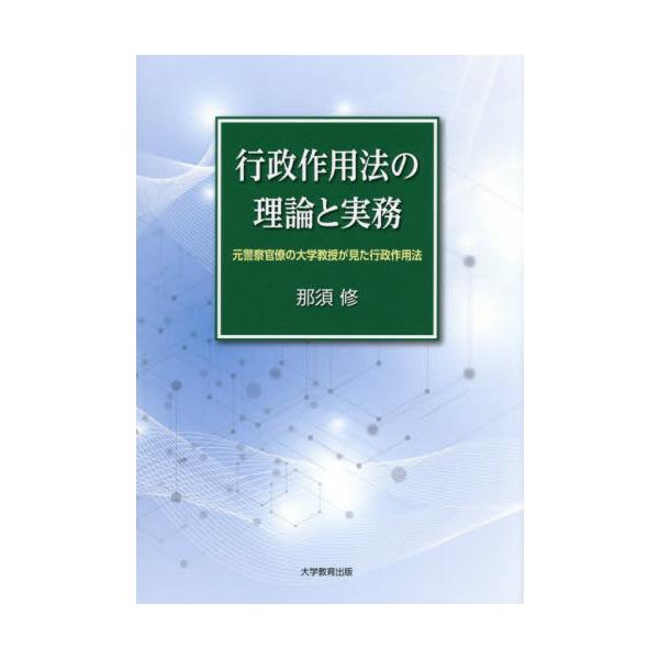 行政作用法の理論と実務　元警察官僚の大学教授が見た行政作用法 / 那須修