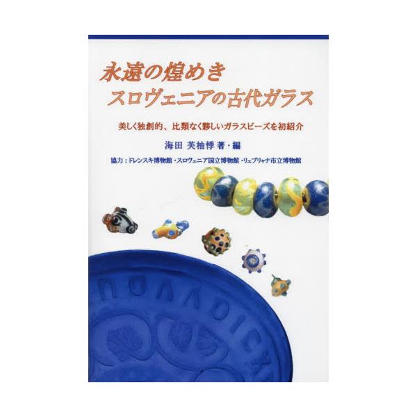 永遠の煌めきスロヴェニアの古代ガラス　美しく独創的、比類なく夥しいガラスビーズを初紹介 / 海田芙柚悸