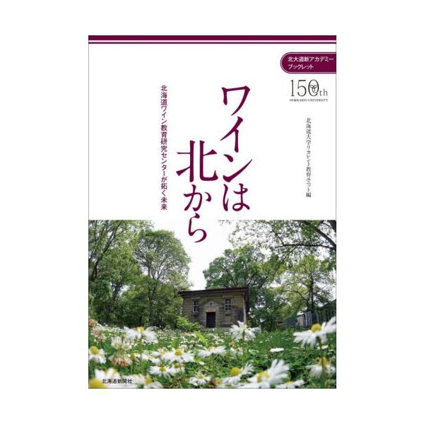 ワインは北から　北海道ワイン教育研究センターが拓く未来 / 北海道大学リカレント教育ユニット／編