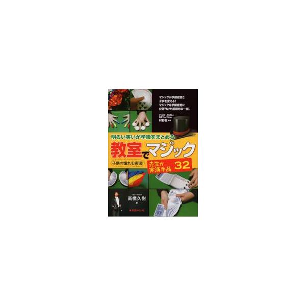 明るい笑いが学級をまとめる教室でマジック先生が実演手品３２　子供の憧れを実現！ / 高橋　久樹　著