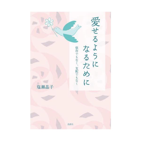 愛せるようになるために　依存でもなく、支配でもなく / 塩瀬晶子