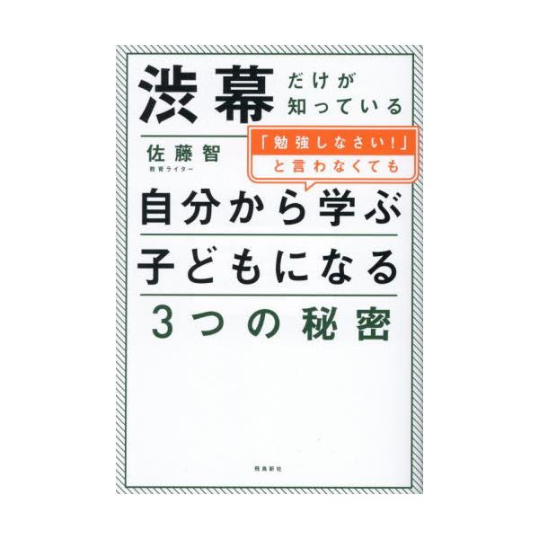 渋幕だけが知っている「勉強しなさい！」と言わなくても自分から学ぶ子どもになる３つの秘密 / 佐藤智