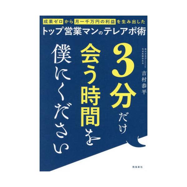 ３分だけ会う時間を僕にください 成果ゼロから月一千万円の利益を生み出したトップ営業マンのテレアポ術 / 吉村恭平