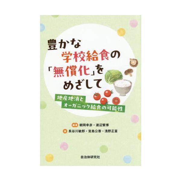 豊かな学校給食の「無償化」をめざして　地産地消とオーガニック給食の可能性 / 朝岡幸彦
