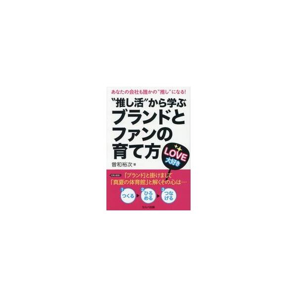 “推し活”から学ぶブランドとファンの育て方　あなたの会社も誰かの“推し”になる！ / 曽和裕次