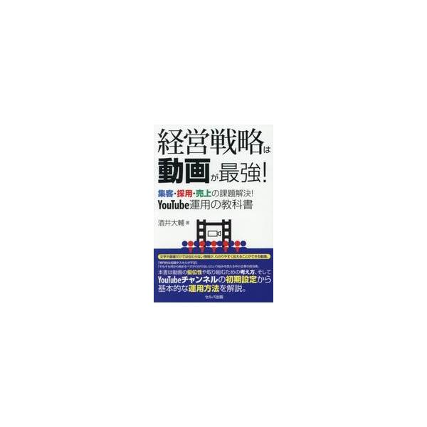 経営戦略は動画が最強！　集客・採用・売上の課題解決！ＹｏｕＴｕｂｅ運用の教科書 / 酒井大輔