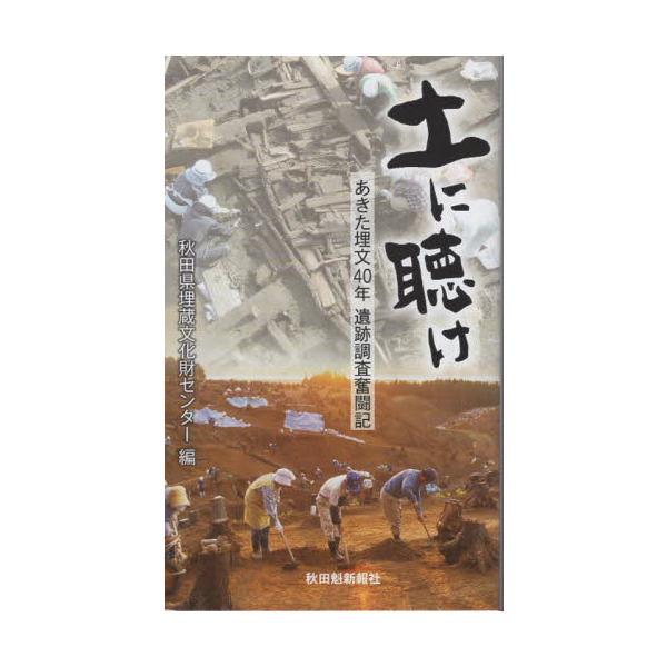 土に聴け　あきた埋文４０年遺跡調査奮闘記 / 秋田県埋蔵文化財センター／編