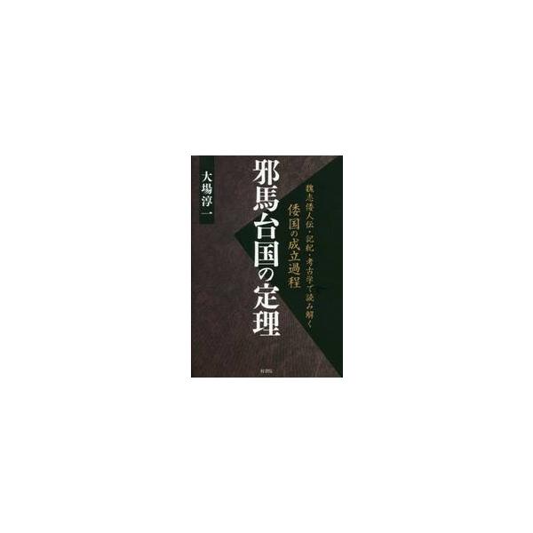 邪馬台国の定理　魏志倭人伝・記紀・考古学で読み解く倭国の成立過程 / 大場淳一／著