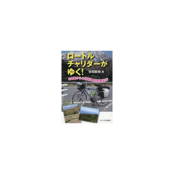 ロートルチャリダーがゆく！　６８歳からの自転車長距離紀行 / 安間繁樹