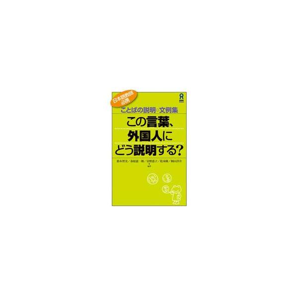 この言葉、外国人にどう説明する？ ことばの説明◎文例集 日本語教師必携 / 鈴木 智美 他
